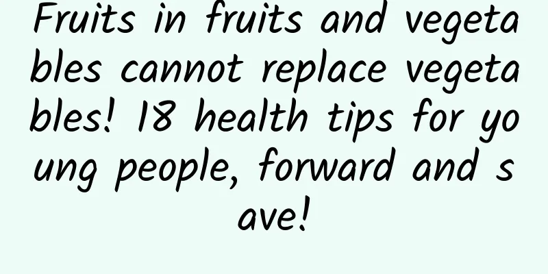 Fruits in fruits and vegetables cannot replace vegetables! 18 health tips for young people, forward and save!