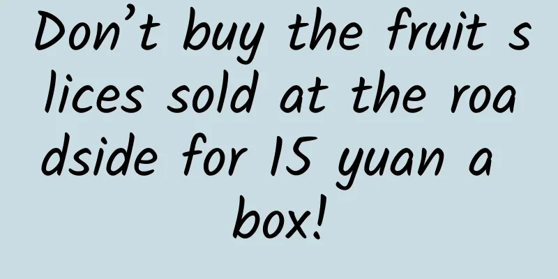 Don’t buy the fruit slices sold at the roadside for 15 yuan a box!