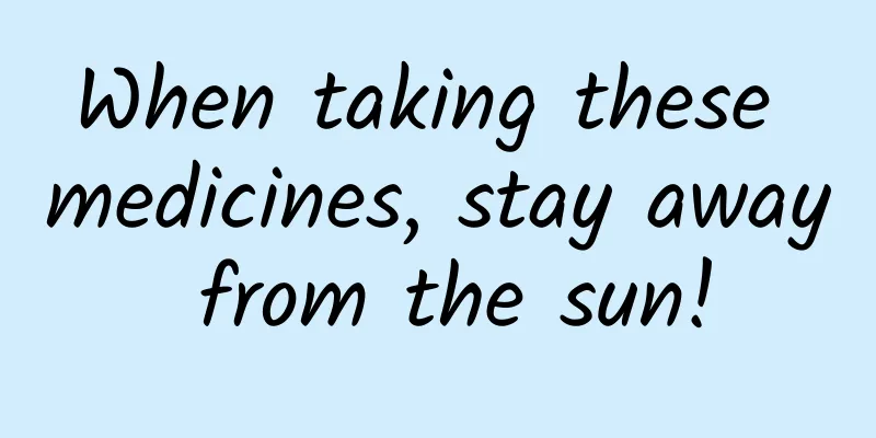 When taking these medicines, stay away from the sun!