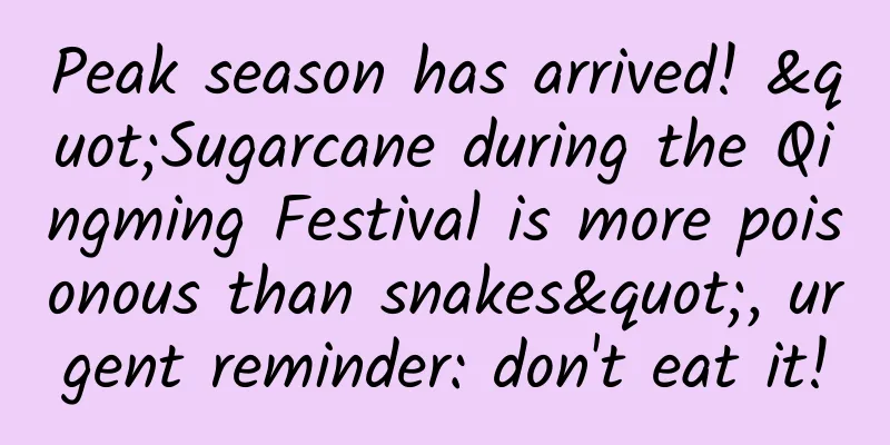 Peak season has arrived! "Sugarcane during the Qingming Festival is more poisonous than snakes", urgent reminder: don't eat it!