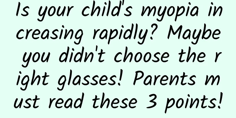 Is your child's myopia increasing rapidly? Maybe you didn't choose the right glasses! Parents must read these 3 points!