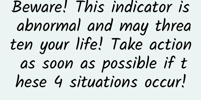 Beware! This indicator is abnormal and may threaten your life! Take action as soon as possible if these 4 situations occur!