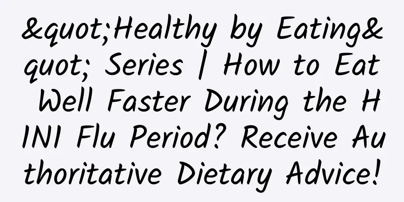 "Healthy by Eating" Series | How to Eat Well Faster During the H1N1 Flu Period? Receive Authoritative Dietary Advice!