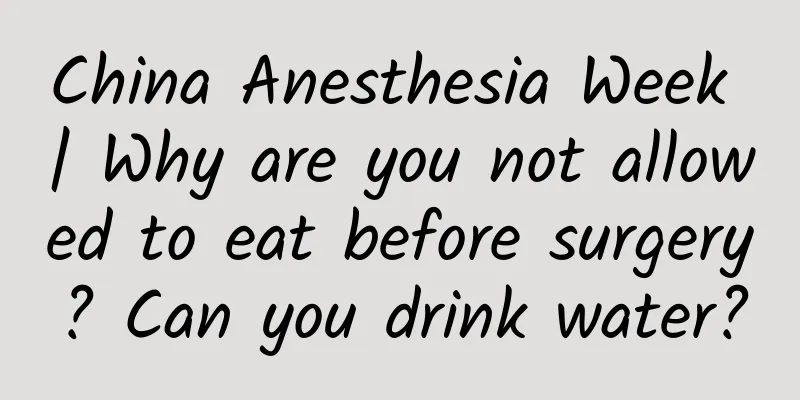 China Anesthesia Week | Why are you not allowed to eat before surgery? Can you drink water?