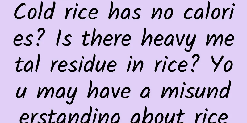 Cold rice has no calories? Is there heavy metal residue in rice? You may have a misunderstanding about rice