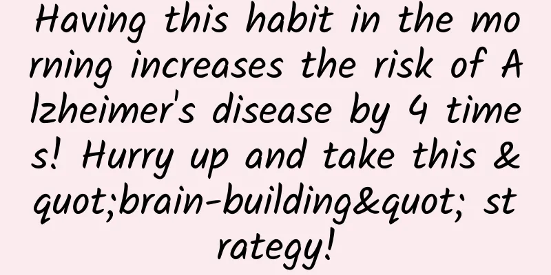 Having this habit in the morning increases the risk of Alzheimer's disease by 4 times! Hurry up and take this "brain-building" strategy!