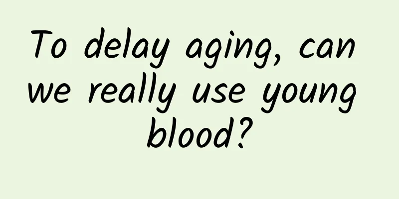 To delay aging, can we really use young blood?