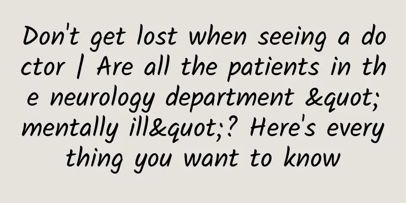 Don't get lost when seeing a doctor | Are all the patients in the neurology department "mentally ill"? Here's everything you want to know