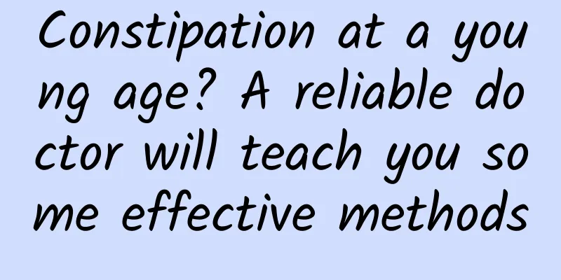 Constipation at a young age? A reliable doctor will teach you some effective methods