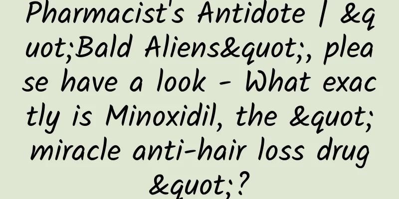 Pharmacist's Antidote | "Bald Aliens", please have a look - What exactly is Minoxidil, the "miracle anti-hair loss drug"?