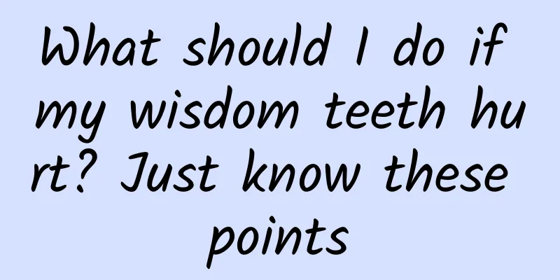 What should I do if my wisdom teeth hurt? Just know these points