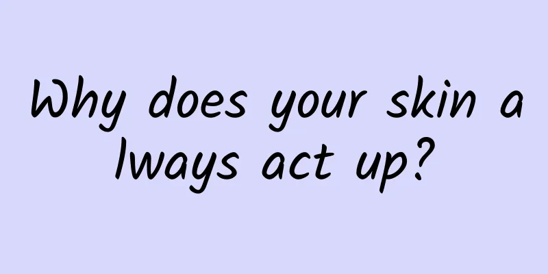 Why does your skin always act up?