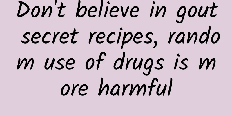 Don't believe in gout secret recipes, random use of drugs is more harmful