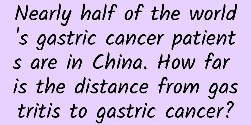 Nearly half of the world's gastric cancer patients are in China. How far is the distance from gastritis to gastric cancer?