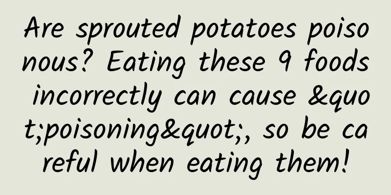 Are sprouted potatoes poisonous? Eating these 9 foods incorrectly can cause "poisoning", so be careful when eating them!