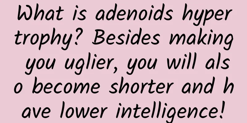 What is adenoids hypertrophy? Besides making you uglier, you will also become shorter and have lower intelligence!