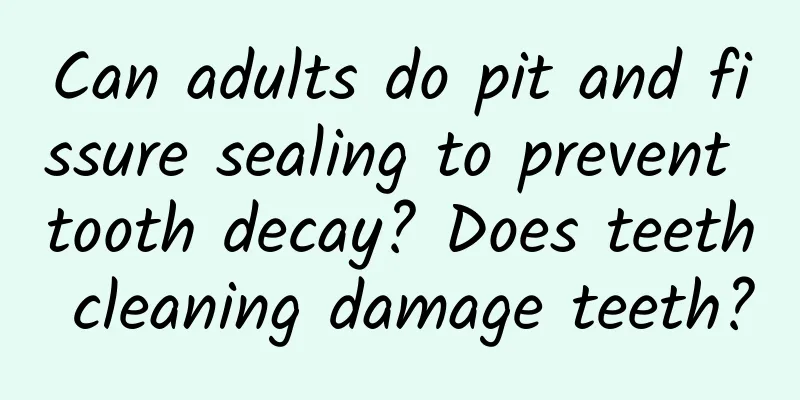 Can adults do pit and fissure sealing to prevent tooth decay? Does teeth cleaning damage teeth?