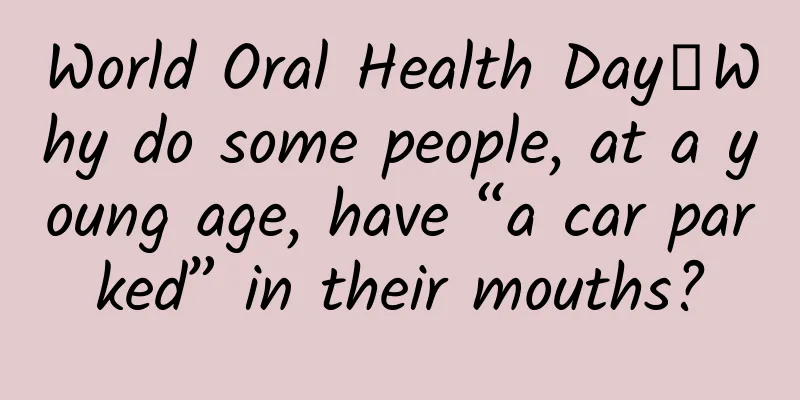 World Oral Health Day丨Why do some people, at a young age, have “a car parked” in their mouths?