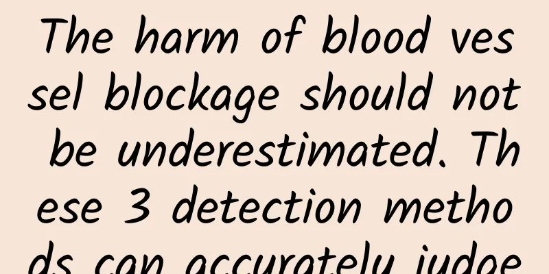 The harm of blood vessel blockage should not be underestimated. These 3 detection methods can accurately judge