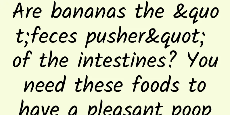 Are bananas the "feces pusher" of the intestines? You need these foods to have a pleasant poop