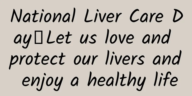 National Liver Care Day丨Let us love and protect our livers and enjoy a healthy life