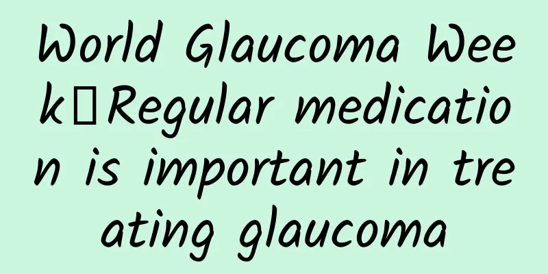 World Glaucoma Week丨Regular medication is important in treating glaucoma