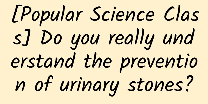 [Popular Science Class] Do you really understand the prevention of urinary stones?