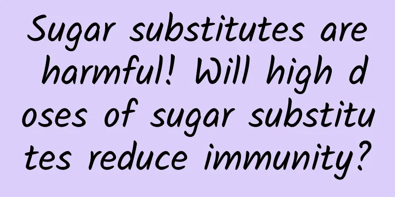 Sugar substitutes are harmful! Will high doses of sugar substitutes reduce immunity?
