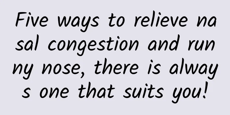 Five ways to relieve nasal congestion and runny nose, there is always one that suits you!