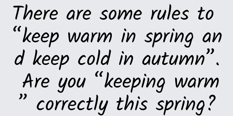 There are some rules to “keep warm in spring and keep cold in autumn”. Are you “keeping warm” correctly this spring?