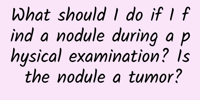 What should I do if I find a nodule during a physical examination? Is the nodule a tumor?