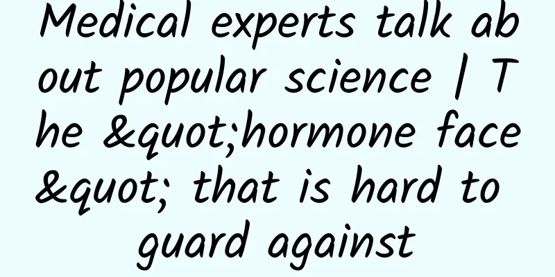Medical experts talk about popular science | The "hormone face" that is hard to guard against