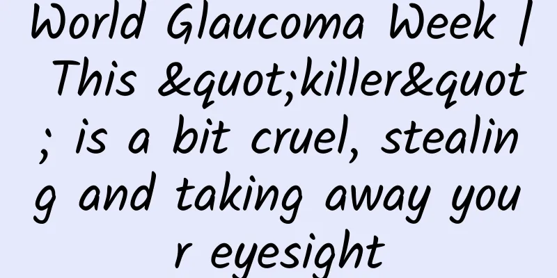 World Glaucoma Week | This "killer" is a bit cruel, stealing and taking away your eyesight