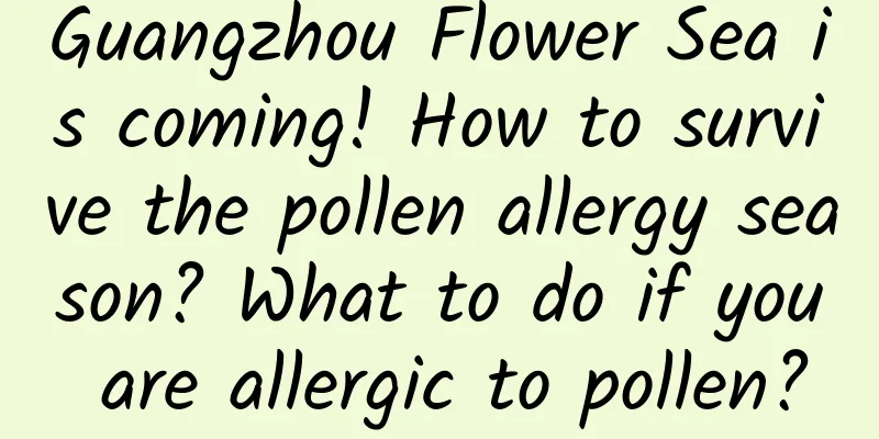 Guangzhou Flower Sea is coming! How to survive the pollen allergy season? What to do if you are allergic to pollen?