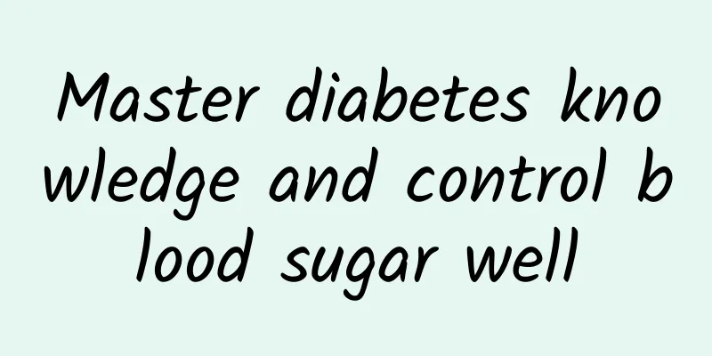 Master diabetes knowledge and control blood sugar well