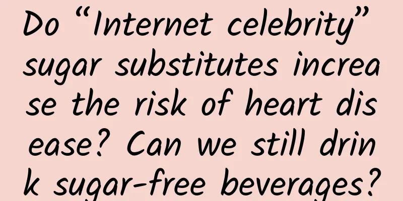 Do “Internet celebrity” sugar substitutes increase the risk of heart disease? Can we still drink sugar-free beverages?