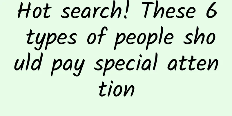 Hot search! These 6 types of people should pay special attention
