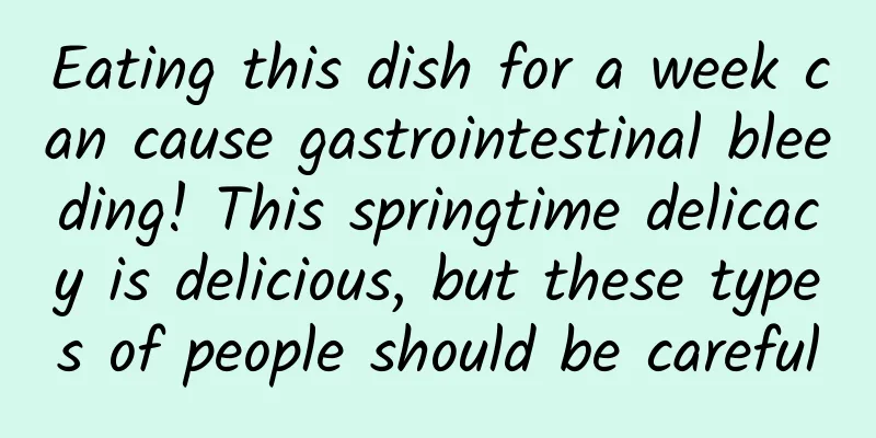 Eating this dish for a week can cause gastrointestinal bleeding! This springtime delicacy is delicious, but these types of people should be careful
