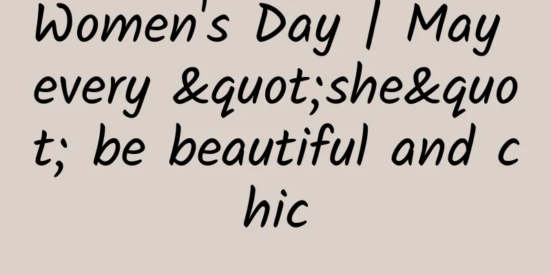 Women's Day | May every "she" be beautiful and chic