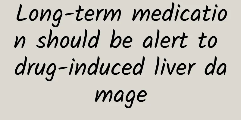 Long-term medication should be alert to drug-induced liver damage