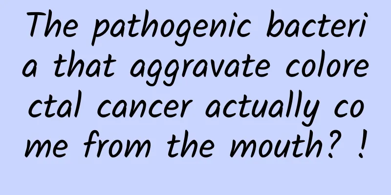 The pathogenic bacteria that aggravate colorectal cancer actually come from the mouth? !