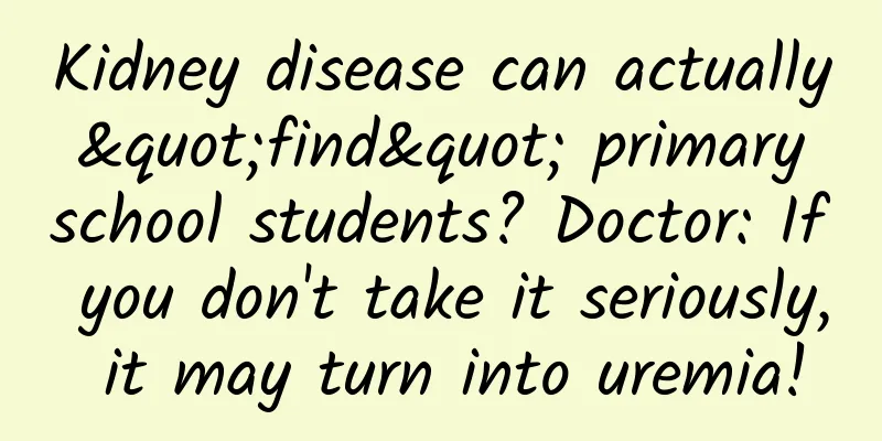 Kidney disease can actually "find" primary school students? Doctor: If you don't take it seriously, it may turn into uremia!