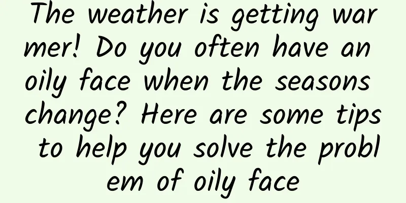 The weather is getting warmer! Do you often have an oily face when the seasons change? Here are some tips to help you solve the problem of oily face