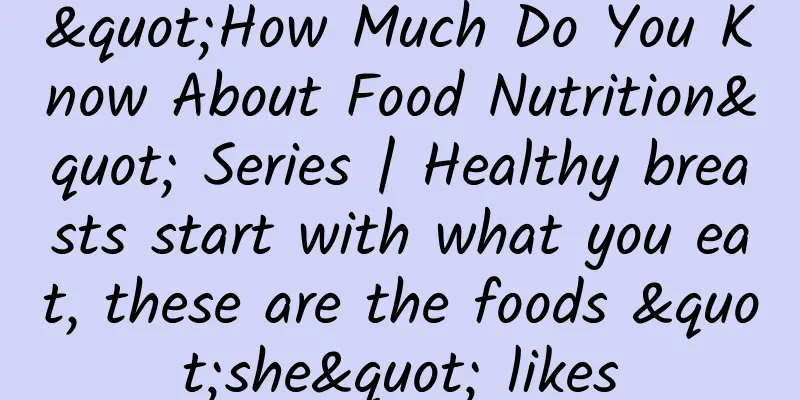 "How Much Do You Know About Food Nutrition" Series | Healthy breasts start with what you eat, these are the foods "she" likes