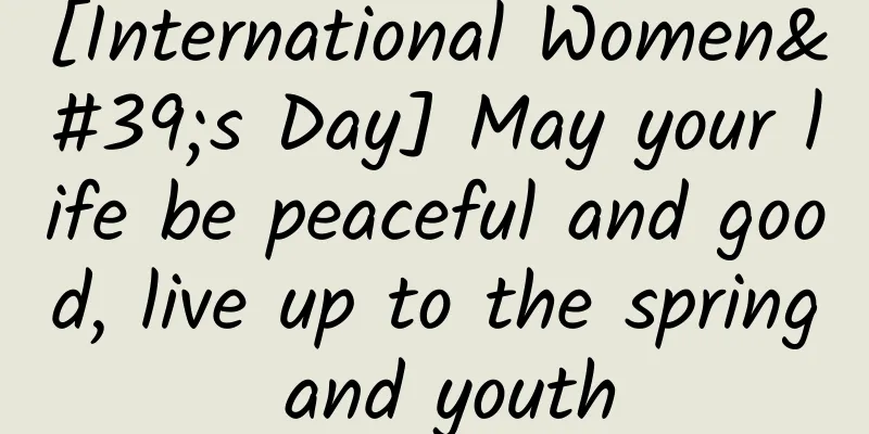 [International Women's Day] May your life be peaceful and good, live up to the spring and youth