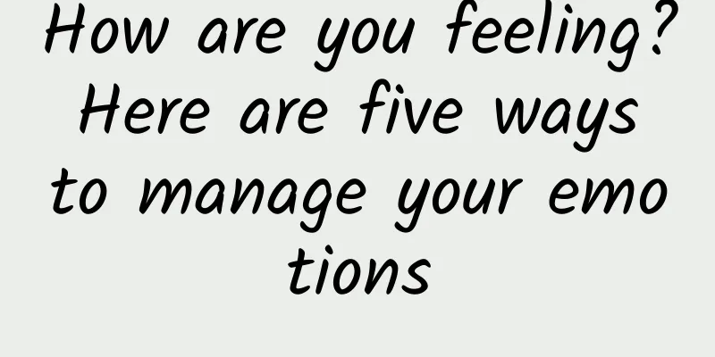 How are you feeling? Here are five ways to manage your emotions
