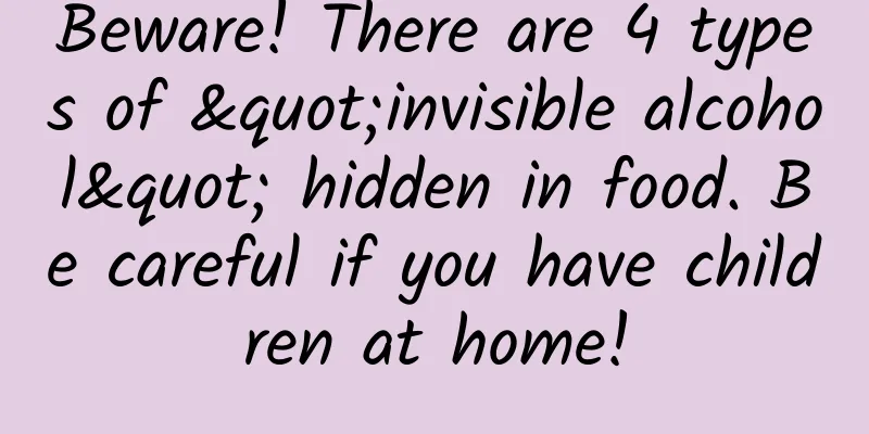 Beware! There are 4 types of "invisible alcohol" hidden in food. Be careful if you have children at home!