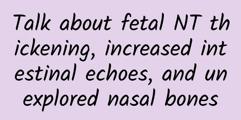 Talk about fetal NT thickening, increased intestinal echoes, and unexplored nasal bones