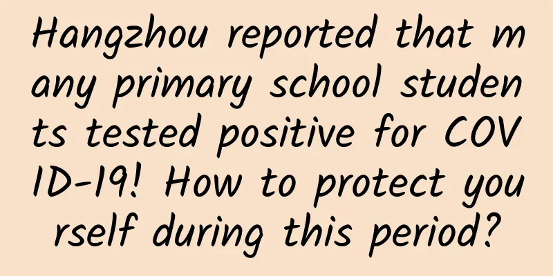 Hangzhou reported that many primary school students tested positive for COVID-19! How to protect yourself during this period?