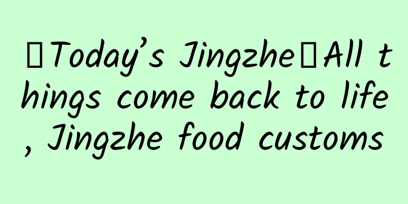 【Today’s Jingzhe】All things come back to life, Jingzhe food customs